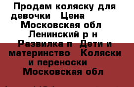 Продам коляску для девочки › Цена ­ 5 000 - Московская обл., Ленинский р-н, Развилка п. Дети и материнство » Коляски и переноски   . Московская обл.